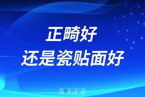 正畸好还是瓷贴面好？如何选择？