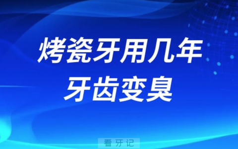 烤瓷牙用了几年牙齿变臭口腔异味