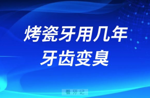 烤瓷牙用了几年牙齿变臭口腔异味