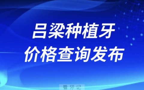 吕梁种植牙价格查询发布（含手术费、种植体、牙冠）