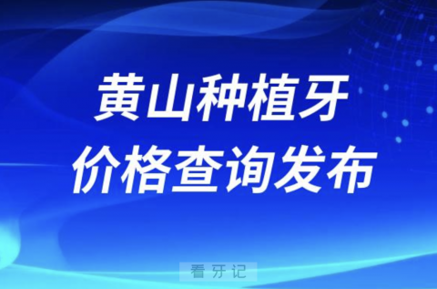 黄山种植牙价格查询发布（含手术费、种植体、牙冠）