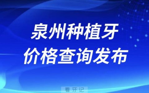 泉州种植牙价格查询发布（含手术费、种植体、牙冠）