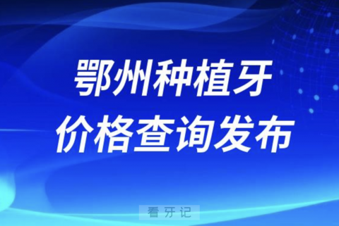 鄂州种植牙价格查询发布（含手术费、种植体、牙冠）