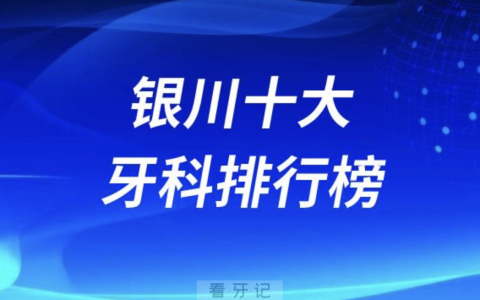 银川十大牙科排行榜前三名单发布