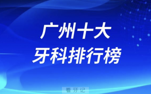 广州十大牙科排行榜前十名单发布