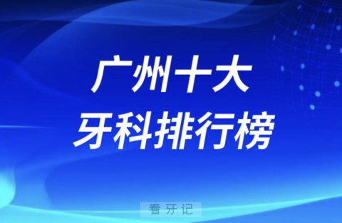 广州十大牙科排行榜前十名单发布