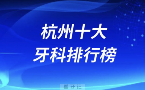 杭州十大牙科排行榜前五名单发布