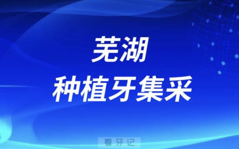 芜湖种植牙集采最新进展（2024年5月）