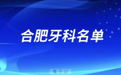 合肥哪个牙科又好又实惠？合肥口腔排名前十名单公布