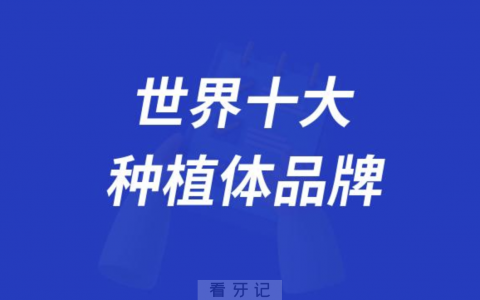 世界十大种植体品牌排行榜前十名单解读