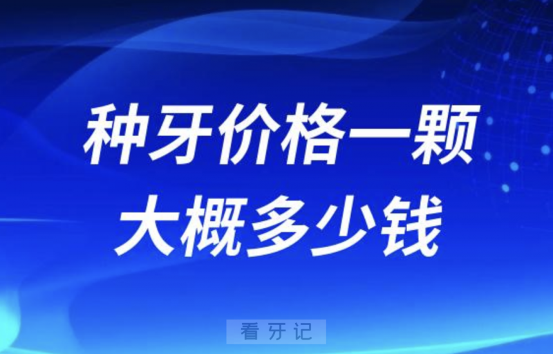 024年种牙价格一颗大概多少钱？最低2000~8000元左右"