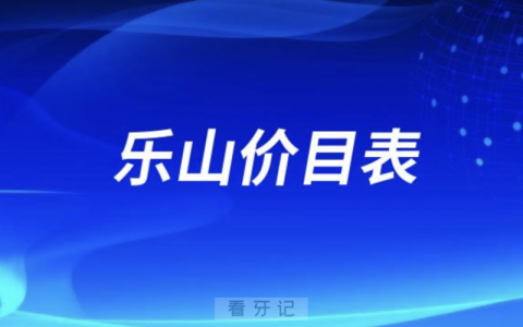 乐山口腔医院收费标准价目表2024版