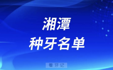 湘潭种牙十大口腔名单口碑前三推荐：欢笑、唯雅、贝壳