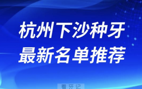 杭州下沙十大口腔名单口碑前三推荐：佳尔仕、和瑞、冠扬