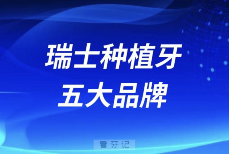 瑞士种植牙品牌排行榜前五名单发布
