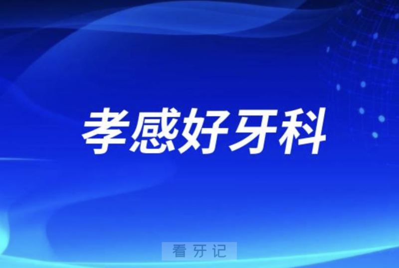 孝感看牙正规口腔排名前十名单TOP3推荐:森恩贝植贝尔华硕口腔