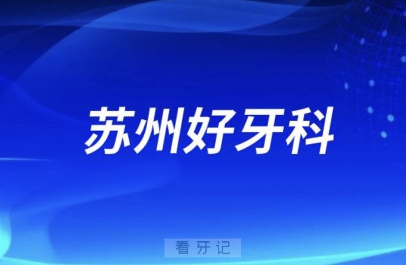 苏州看牙正规口腔排名前十名单TOP3推荐:美奥牙博士康洁口腔