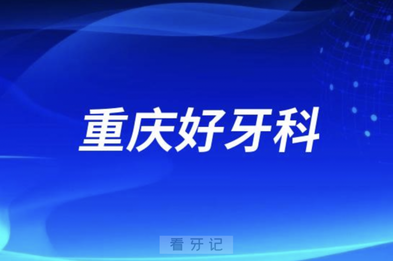重庆看牙正规口腔排名前十名单TOP3推荐:美奥团圆牙卫士口腔