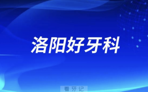 洛阳看牙正规口腔排名前十名单TOP3推荐:九龙牙大夫伯瓷口腔