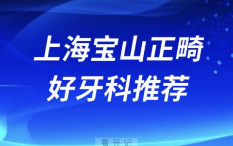 上海宝山正畸正规口腔排名前十名单TOP3推荐:雅悦罗缘尤旦口腔
