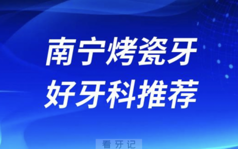 南宁烤瓷牙正规口腔排名前十名单TOP3推荐:柏乐牙之道诺贝尔口腔