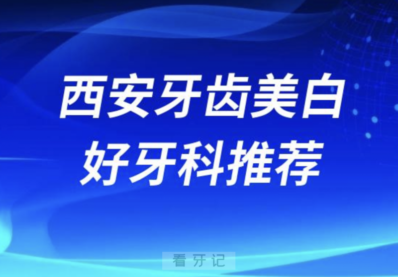 西安牙齿美白正规口腔排名前十名单TOP3推荐:团圆中诺诺贝尔口腔