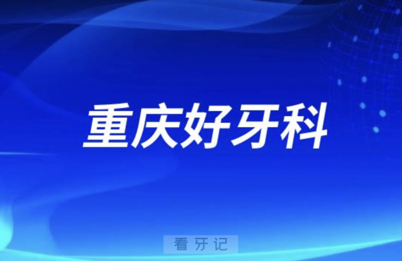 重庆牙科医院种植牙口碑排名前十（按区县划分）