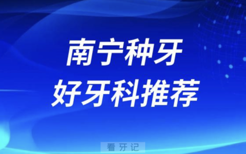 南宁种牙正规口腔排名前十名单TOP3推荐:诺贝尔柏乐牙之道口腔