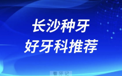长沙种牙正规口腔排名前十名单TOP3推荐:美奥好大夫中诺口腔
