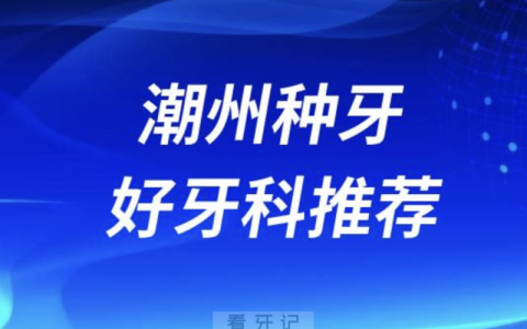 潮州种牙正规口腔排名前十名单TOP3推荐:极至**众信牙科