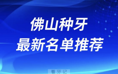 佛山种牙十大口腔名单前十推荐：春芽、曙光金子、登特
