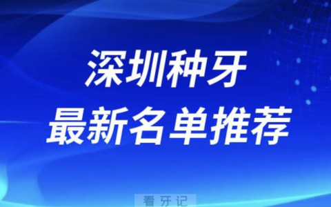 深圳种牙十大口腔名单前十推荐：正夫、格伦菲尔、同步齿科
