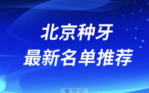 北京种牙十大口腔名单前十推荐：中诺、维乐、劲松