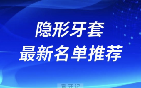 隐形牙齿矫正十大牙套名单前十推荐：时代天使、隐适美、正雅