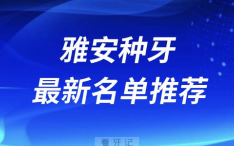 雅安种牙十大口腔名单前十名单：鑫西华、优诺、华伦口腔等