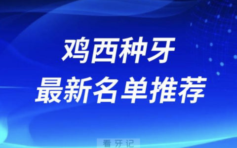 鸡西种牙十大口腔名单前十名单：国丰口腔、微笑、新佳丽口腔等
