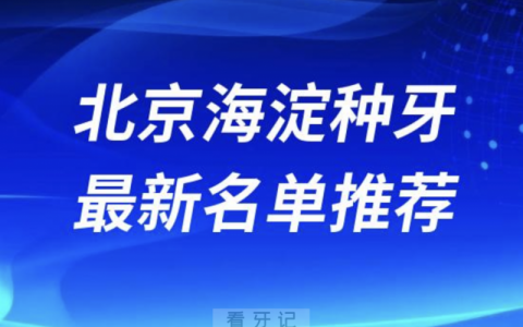 北京海淀种牙十大口腔名单前十名单：中诺、劲松、泰康拜博口腔等