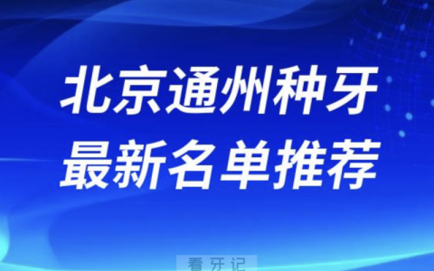 北京通州种牙十大口腔名单前十名单：佳美、瑞泰、维乐口腔等