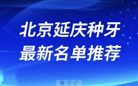 北京延庆种牙十大口腔名单前十名单：优贝、格兰、三十二贝天润口腔等