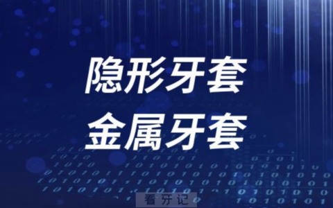 隐形牙套和金属牙套哪种更好？有哪些优缺点？品牌推荐哪款？