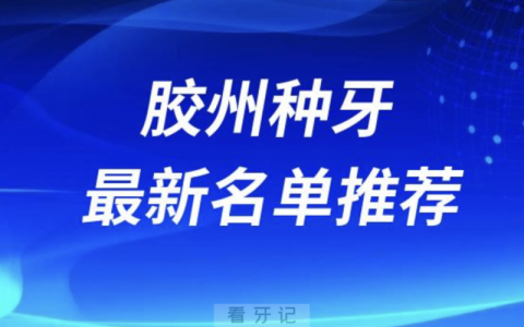 胶州种牙十大口腔名单前十名单：中科维诺、益牙、旺达博士口腔等