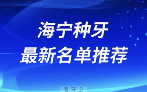 海宁种牙十大口腔名单前十名单：圣麦、安圣凯、艾芽仕口腔等