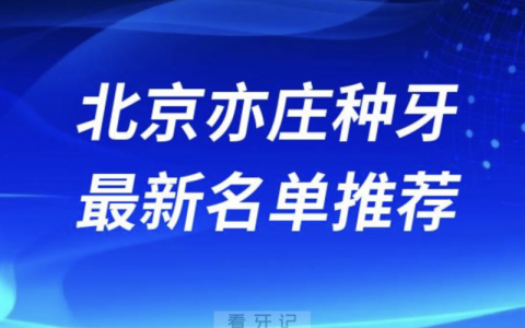 北京亦庄种牙十大口腔名单前十名单：劲松、皓尔、斯迈尔口腔等
