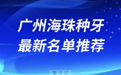 广州海珠区种牙十大口腔名单前十名单：广大、柏德、穗华口腔等