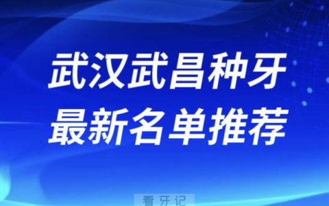 2024武汉武昌十大种植牙医院排名榜前十名单出炉