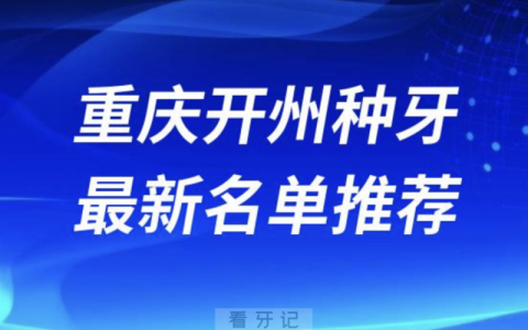 2024重庆开州十大种植牙医院排名榜前十名单出炉