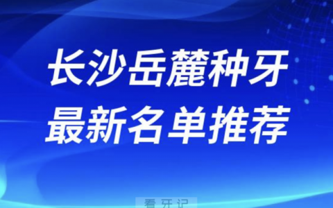 2024长沙岳麓十大种植牙医院排名榜前十名单出炉