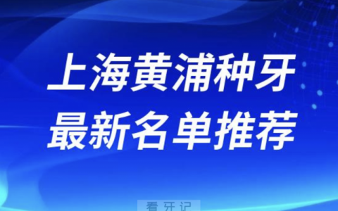 2024上海黄浦十大种植牙医院排名榜前十名单出炉