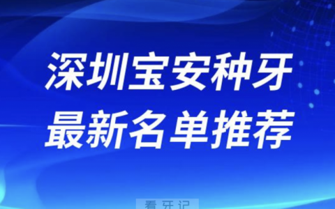 2024深圳宝安十大种植牙医院排名榜前十名单出炉