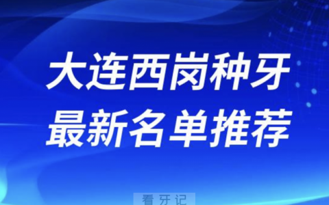 2024大连西岗十大种植牙医院排名榜前十名单出炉